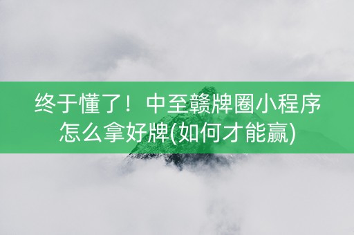 终于懂了！中至赣牌圈小程序怎么拿好牌(如何才能赢)