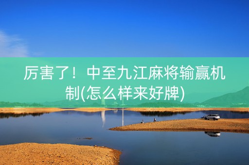 厉害了！中至九江麻将输赢机制(怎么样来好牌)