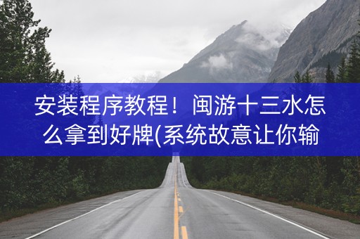 安装程序教程！闽游十三水怎么拿到好牌(系统故意让你输)