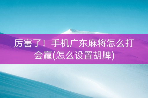 厉害了！手机广东麻将怎么打会赢(怎么设置胡牌)