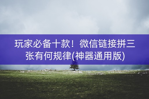 玩家必备十款！微信链接拼三张有何规律(神器通用版)