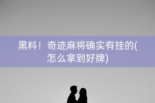 黑料！奇迹麻将确实有挂的(怎么拿到好牌)