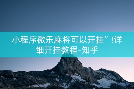 小程序微乐麻将可以开挂”!详细开挂教程-知乎