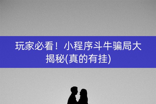 玩家必看！小程序斗牛骗局大揭秘(真的有挂)