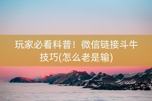 玩家必看科普！微信链接斗牛技巧(怎么老是输)