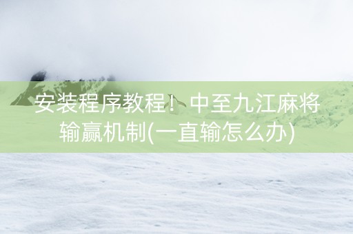 安装程序教程！中至九江麻将输赢机制(一直输怎么办)