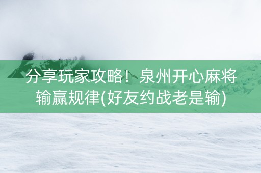 分享玩家攻略！泉州开心麻将输赢规律(好友约战老是输)