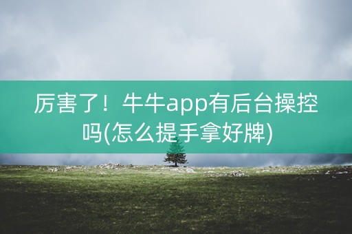 厉害了！牛牛app有后台操控吗(怎么提手拿好牌)