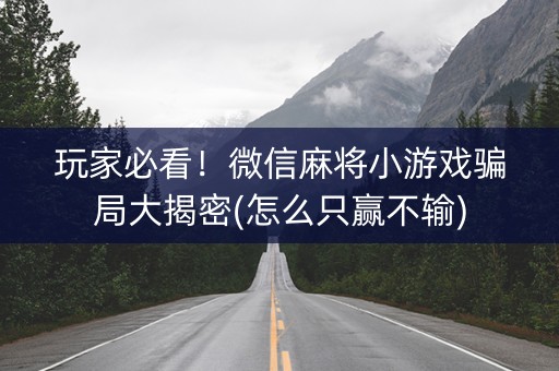 玩家必看！微信麻将小游戏骗局大揭密(怎么只赢不输)