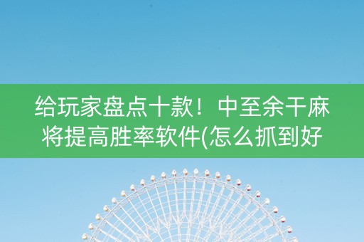 给玩家盘点十款！中至余干麻将提高胜率软件(怎么抓到好牌)