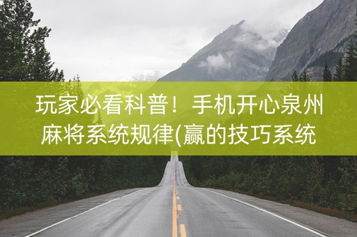 玩家必看科普！手机开心泉州麻将系统规律(赢的技巧系统规律)