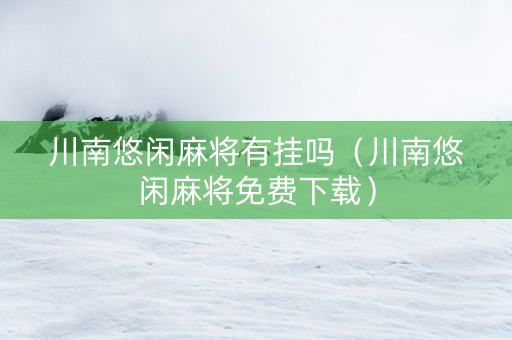 川南悠闲麻将有挂吗（川南悠闲麻将免费下载）