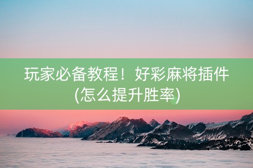 玩家必备教程！好彩麻将插件(怎么提升胜率)