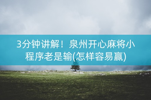3分钟讲解！泉州开心麻将小程序老是输(怎样容易赢)
