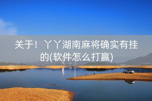 关于！丫丫湖南麻将确实有挂的(软件怎么打赢)