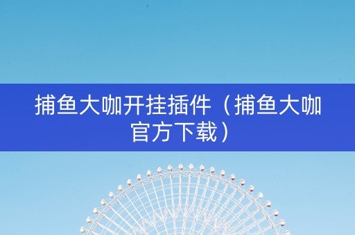 捕鱼大咖开挂插件（捕鱼大咖官方下载）