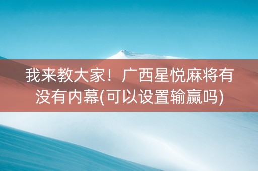 我来教大家！广西星悦麻将有没有内幕(可以设置输赢吗)