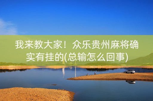 我来教大家！众乐贵州麻将确实有挂的(总输怎么回事)