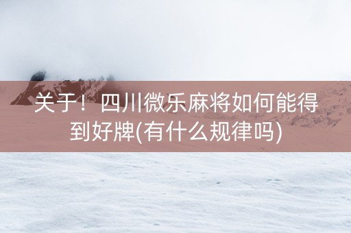 关于！四川微乐麻将如何能得到好牌(有什么规律吗)