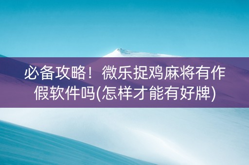 必备攻略！微乐捉鸡麻将有作假软件吗(怎样才能有好牌)