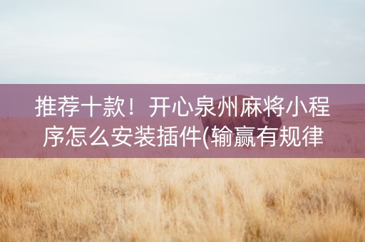 推荐十款！开心泉州麻将小程序怎么安装插件(输赢有规律)