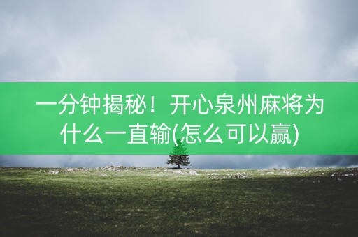 一分钟揭秘！开心泉州麻将为什么一直输(怎么可以赢)