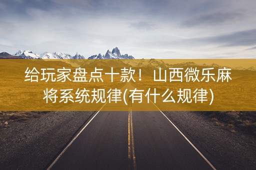 给玩家盘点十款！山西微乐麻将系统规律(有什么规律)