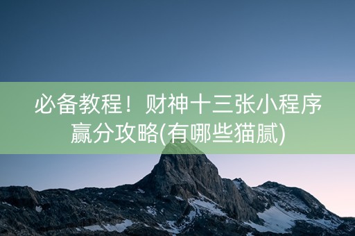 必备教程！财神十三张小程序赢分攻略(有哪些猫腻)