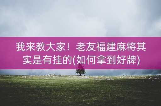 我来教大家！老友福建麻将其实是有挂的(如何拿到好牌)