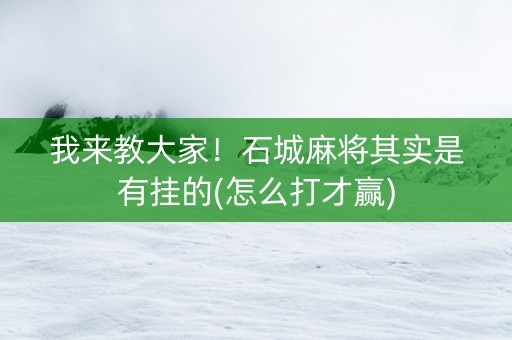 我来教大家！石城麻将其实是有挂的(怎么打才赢)