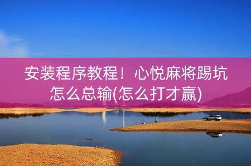 安装程序教程！心悦麻将踢坑怎么总输(怎么打才赢)
