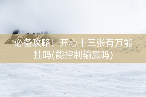 必备攻略！开心十三张有万能挂吗(能控制输赢吗)