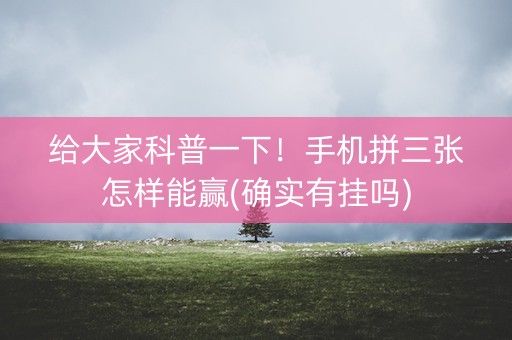 给大家科普一下！手机拼三张怎样能赢(确实有挂吗)
