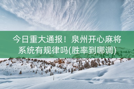 今日重大通报！泉州开心麻将系统有规律吗(胜率到哪调)
