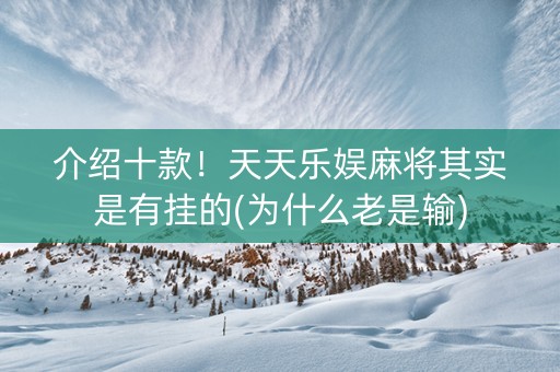 介绍十款！天天乐娱麻将其实是有挂的(为什么老是输)