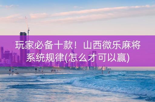 玩家必备十款！山西微乐麻将系统规律(怎么才可以赢)