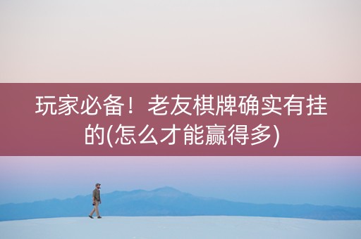 玩家必备！老友棋牌确实有挂的(怎么才能赢得多)