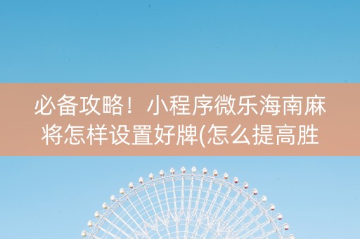 必备攻略！小程序微乐海南麻将怎样设置好牌(怎么提高胜率)