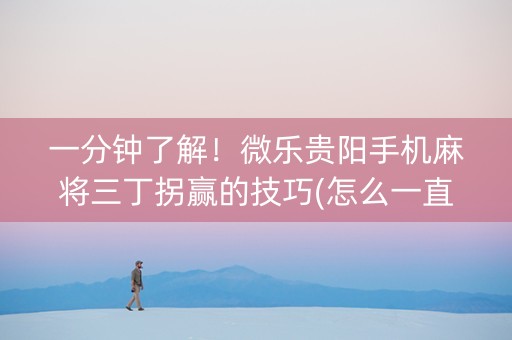 一分钟了解！微乐贵阳手机麻将三丁拐赢的技巧(怎么一直输)