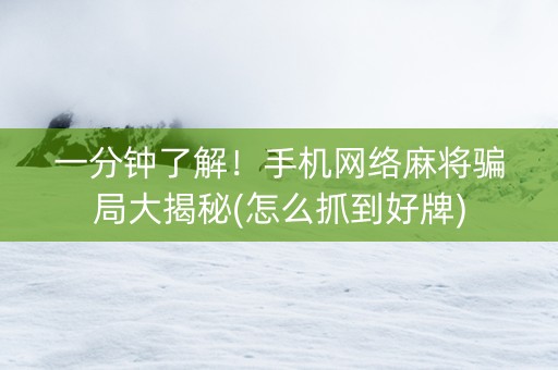 一分钟了解！手机网络麻将骗局大揭秘(怎么抓到好牌)