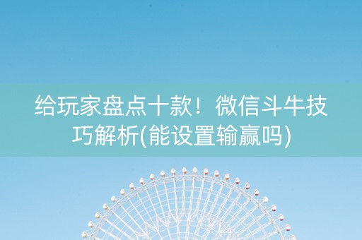 给玩家盘点十款！微信斗牛技巧解析(能设置输赢吗)