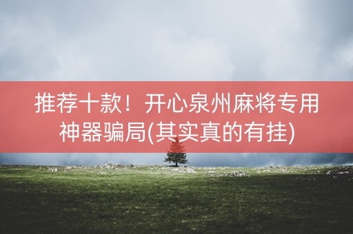 推荐十款！开心泉州麻将专用神器骗局(其实真的有挂)