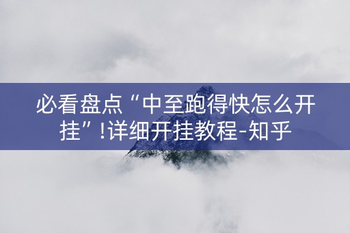 必看盘点“中至跑得快怎么开挂”!详细开挂教程-知乎