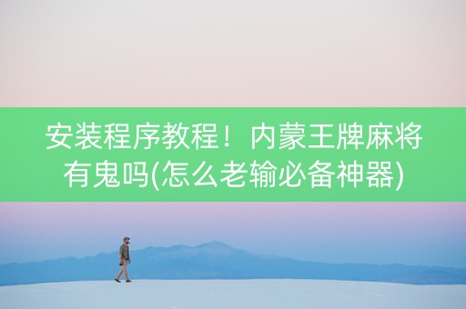 安装程序教程！内蒙王牌麻将有鬼吗(怎么老输必备神器)