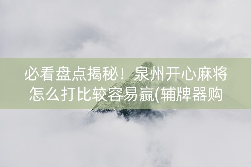 必看盘点揭秘！泉州开心麻将怎么打比较容易赢(辅牌器购买)