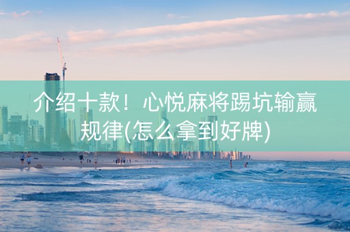 介绍十款！心悦麻将踢坑输赢规律(怎么拿到好牌)