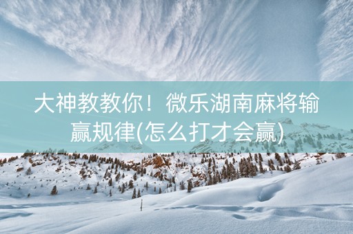 大神教教你！微乐湖南麻将输赢规律(怎么打才会赢)