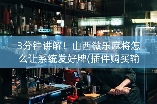 3分钟讲解！山西微乐麻将怎么让系统发好牌(插件购买输赢规律)