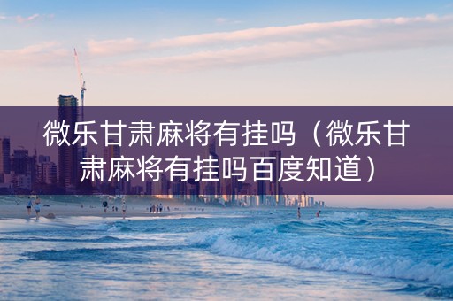 微乐甘肃麻将有挂吗（微乐甘肃麻将有挂吗百度知道）