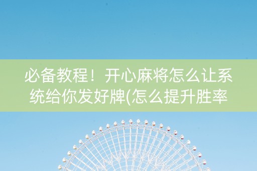 必备教程！开心麻将怎么让系统给你发好牌(怎么提升胜率)